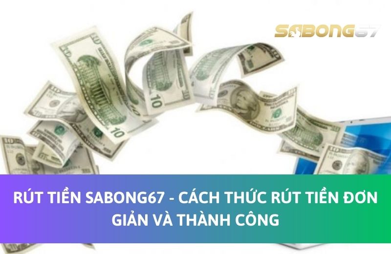 Rút tiền Sabong67 - Cách thức rút tiền đơn giản và thành công